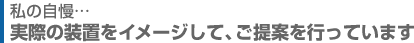 実際の装置をイメージして、ご提案を行っています